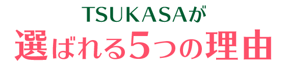 TSUKASAが選ばれる5つの理由